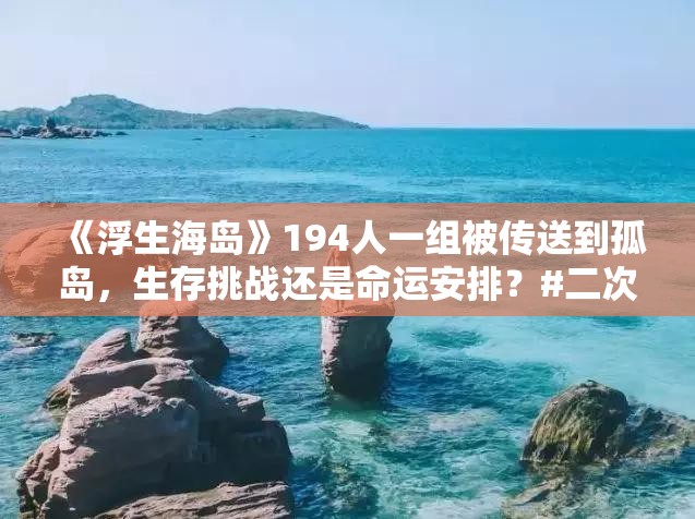 《浮生海岛》19。所有人类都被4人一组传送到单独的海岛上 #二次元 #原创动漫  #原创动画