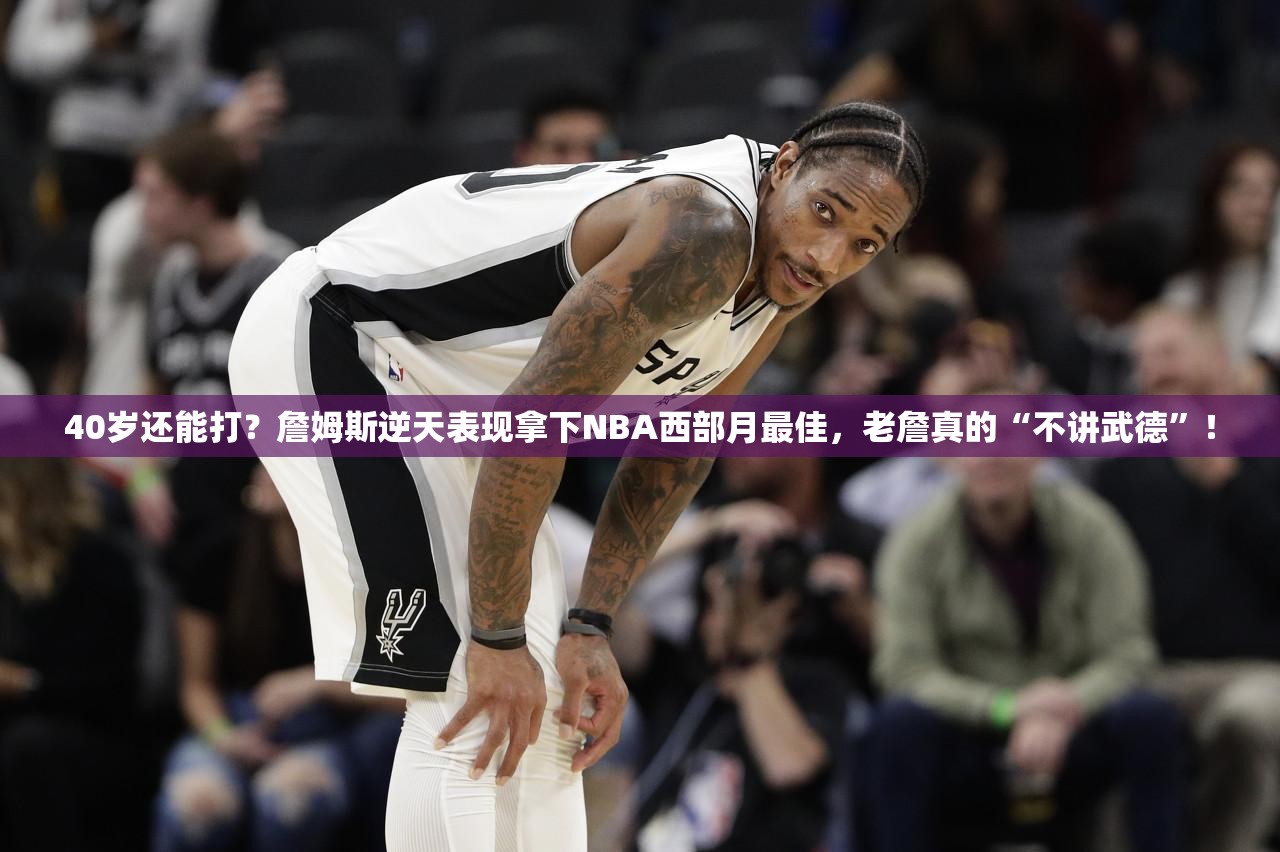 40岁还能打？詹姆斯逆天表现拿下NBA西部月最佳，老詹真的“不讲武德”！