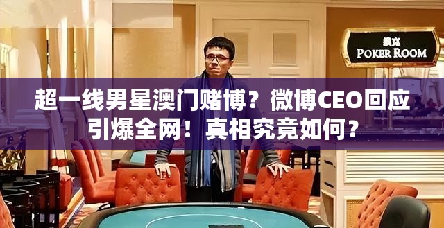 超一线男星澳门赌博？微博CEO回应引爆全网！真相究竟如何？