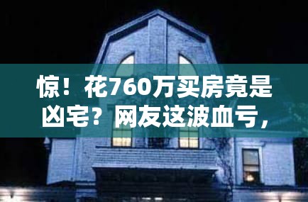 惊！花760万买房竟是凶宅？网友这波血亏，直接“躺平”了！