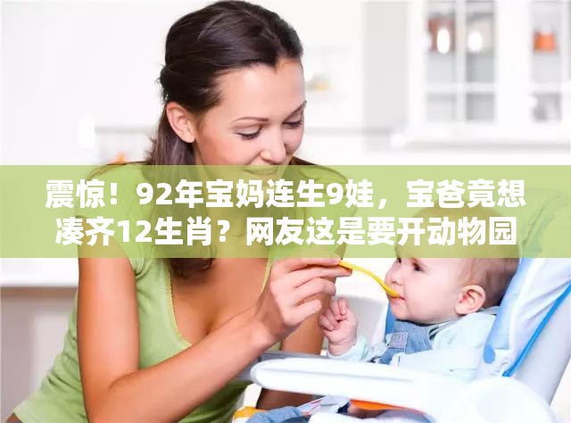 震惊！92年宝妈连生9娃，宝爸竟想凑齐12生肖？网友这是要开动物园吗？