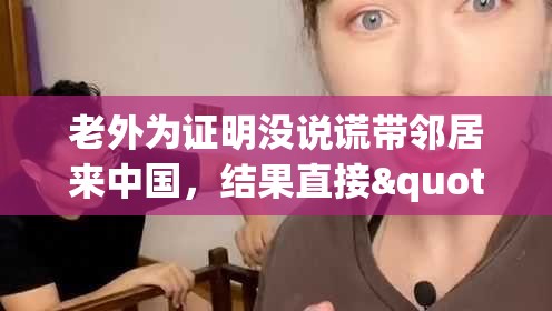 老外为证明没说谎带邻居来中国，结果直接"破防"！网友这波操作太秀了！