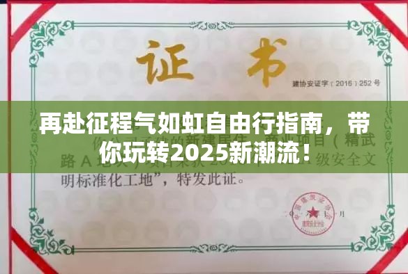 再赴征程气如虹自由行指南，带你玩转2025新潮流！