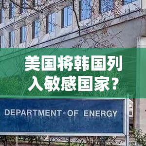 美国将韩国列入敏感国家？这波操作太离谱，背后真相令人震惊！