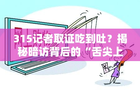 315记者取证吃到吐？揭秘暗访背后的“舌尖上的真相”！