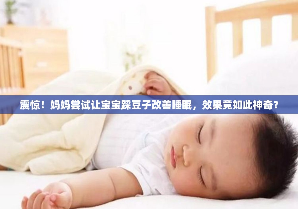 震惊！妈妈尝试让宝宝踩豆子改善睡眠，效果竟如此神奇？