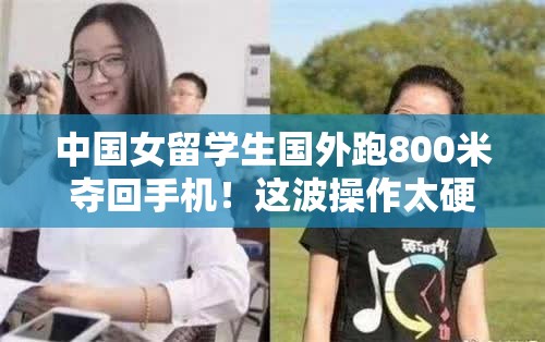 中国女留学生国外跑800米夺回手机！这波操作太硬核，网友直接封神！