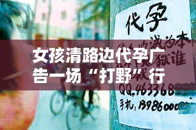 女孩清路边代孕广告一场“打野”行动背后的真相，你敢看吗？