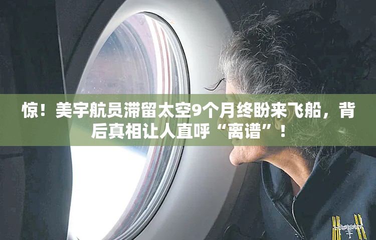 惊！美宇航员滞留太空9个月终盼来飞船，背后真相让人直呼“离谱”！