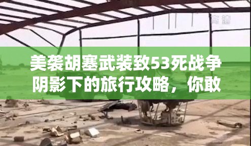 美袭胡塞武装致53死战争阴影下的旅行攻略，你敢去吗？