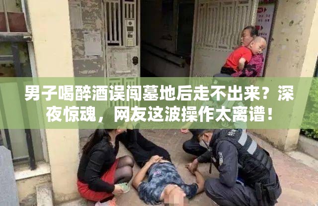 男子喝醉酒误闯墓地后走不出来