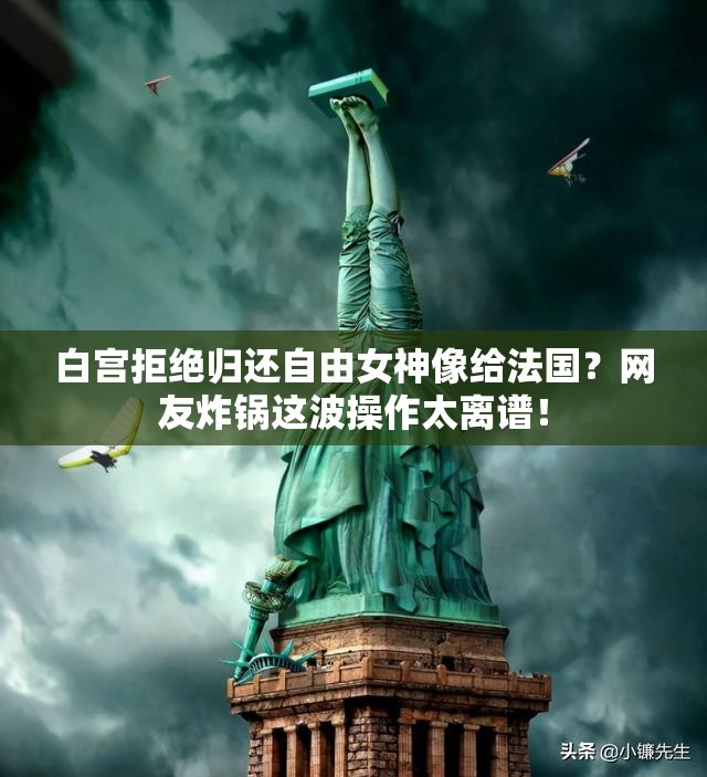 白宫拒绝归还自由女神像给法国？网友炸锅这波操作太离谱！