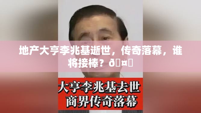 地产大亨李兆基逝世，传奇落幕，谁将接棒？🤔