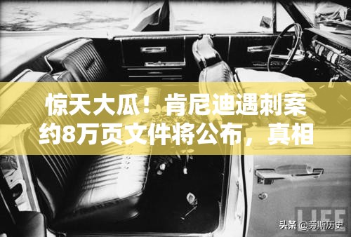 惊天大瓜！肯尼迪遇刺案约8万页文件将公布，真相终于要来了？