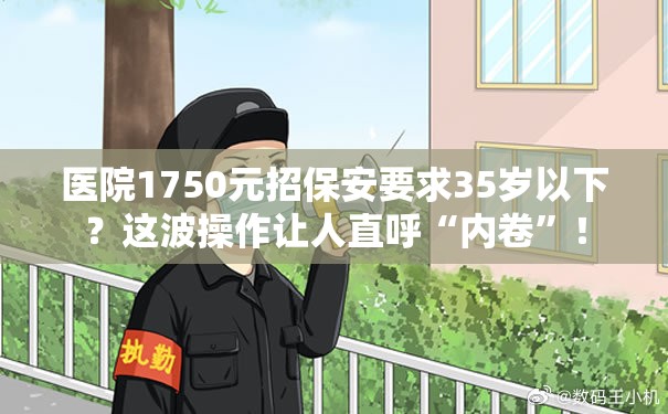 医院1750元招保安要求35岁以下？这波操作让人直呼“内卷”！