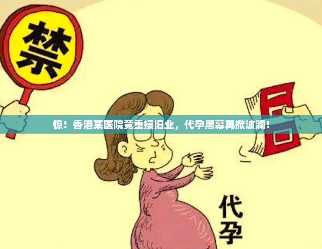 惊！香港某医院竟重操旧业，代孕黑幕再掀波澜！