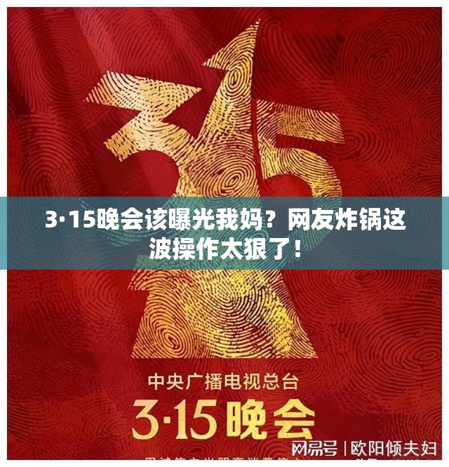 3·15晚会该曝光我妈？网友炸锅这波操作太狠了！