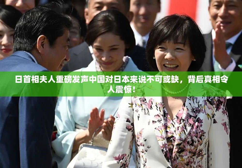 日首相夫人重磅发声中国对日本来说不可或缺，背后真相令人震惊！