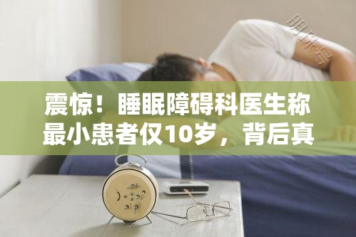 震惊！睡眠障碍科医生称最小患者仅10岁，背后真相让人心疼！