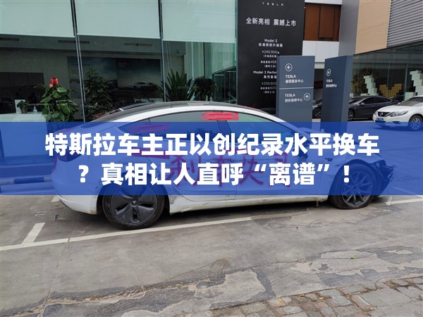 特斯拉车主正以创纪录水平换车？真相让人直呼“离谱”！