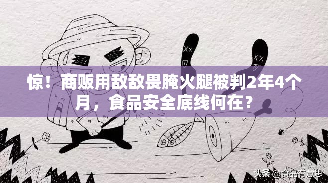 惊！商贩用敌敌畏腌火腿被判2年4个月，食品安全底线何在？