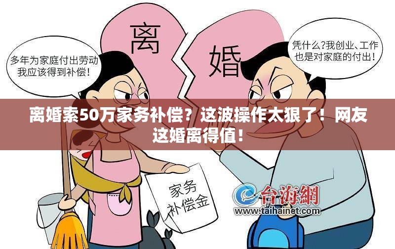 离婚索50万家务补偿？这波操作太狠了！网友这婚离得值！