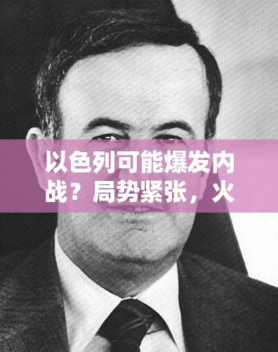 以色列可能爆发内战？局势紧张，火药桶一触即发！